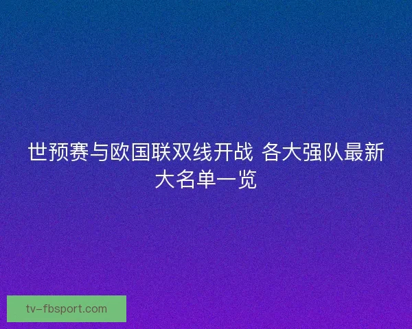 世预赛与欧国联双线开战 各大强队最新大名单一览